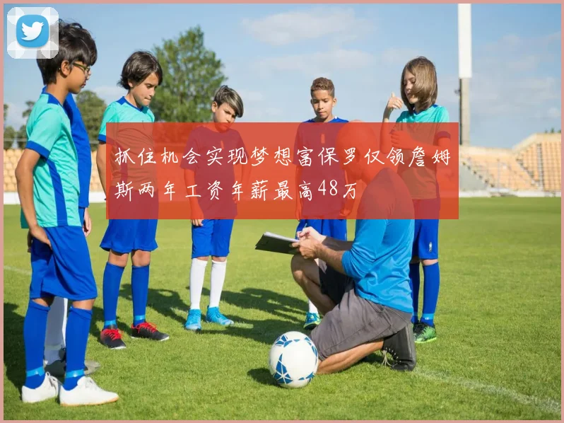 抓住机会实现梦想富保罗仅领詹姆斯两年工资年薪最高48万