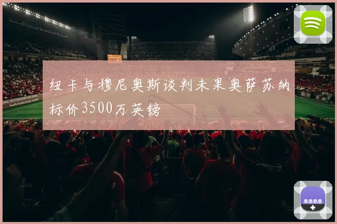 纽卡与穆尼奥斯谈判未果奥萨苏纳标价3500万英镑