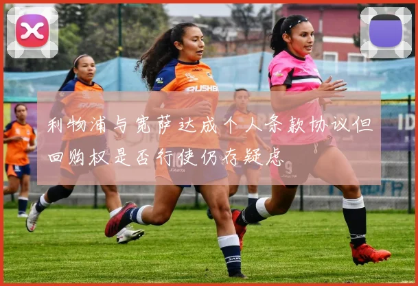 利物浦与宽萨达成个人条款协议但回购权是否行使仍存疑虑