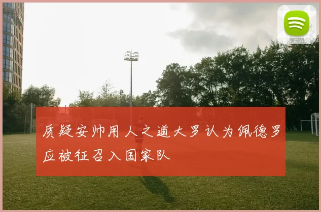 质疑安帅用人之道大罗认为佩德罗应被征召入国家队