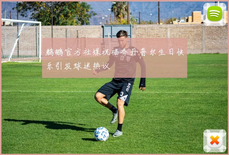 鹈鹕官方社媒祝福乔丹普尔生日快乐引发球迷热议