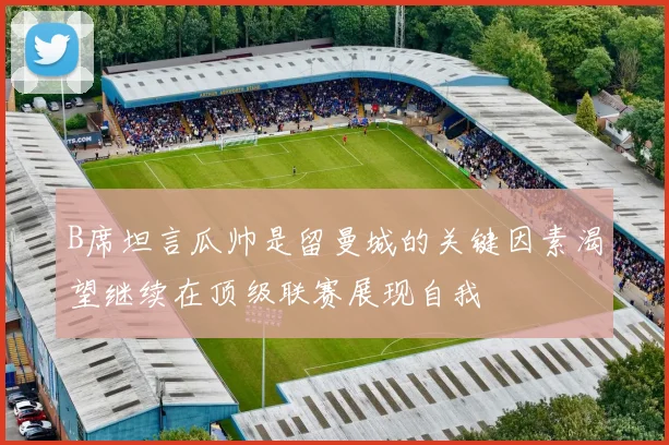 B席坦言瓜帅是留曼城的关键因素渴望继续在顶级联赛展现自我