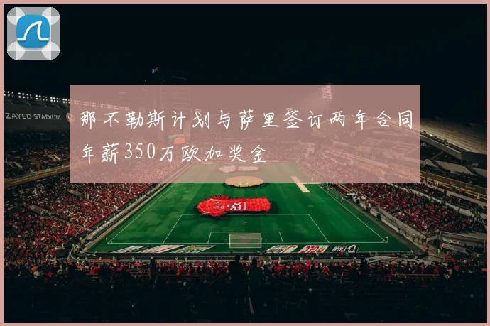 那不勒斯计划与萨里签订两年合同年薪350万欧加奖金