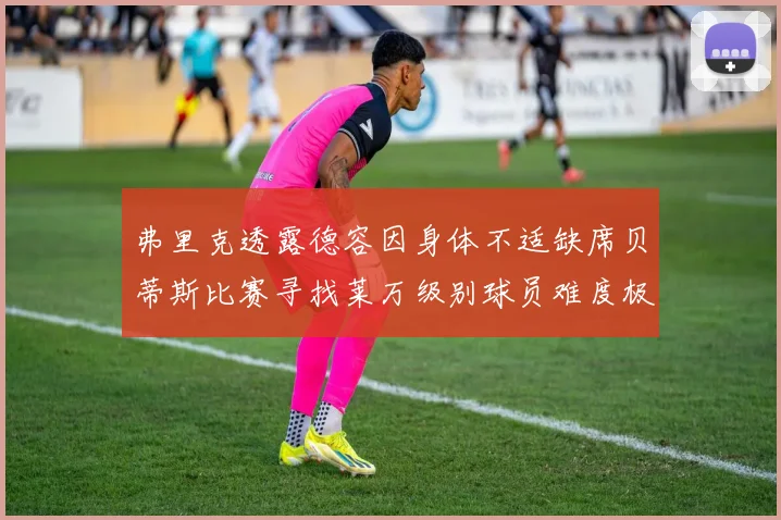 弗里克透露德容因身体不适缺席贝蒂斯比赛寻找莱万级别球员难度极大