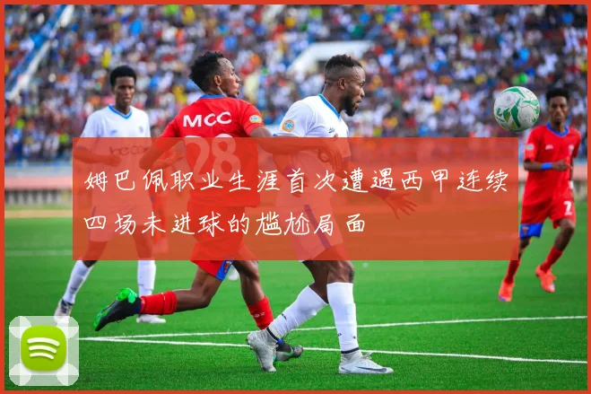 姆巴佩职业生涯首次遭遇西甲连续四场未进球的尴尬局面
