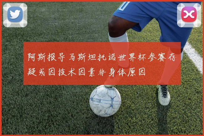 阿斯报导马斯坦托诺世界杯参赛存疑或因技术因素非身体原因