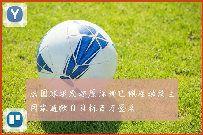 法国球迷发起原谅姆巴佩活动设立国家道歉日目标百万签名